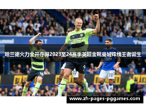 哈兰德火力全开夺得2023至24赛季英超金靴曼城锋线王者诞生 哈兰德火力全开夺得2023至24赛季英超金靴曼城锋线王者诞生