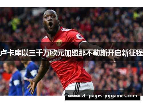 卢卡库以三千万欧元加盟那不勒斯开启新征程 卢卡库以三千万欧元加盟那不勒斯开启新征程