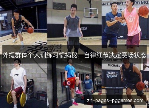 外援群体个人训练习惯揭秘，自律细节决定赛场状态