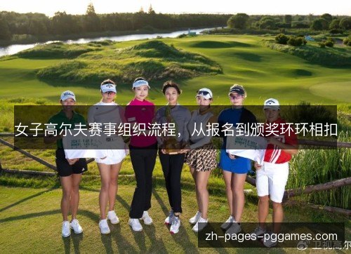 女子高尔夫赛事组织流程，从报名到颁奖环环相扣