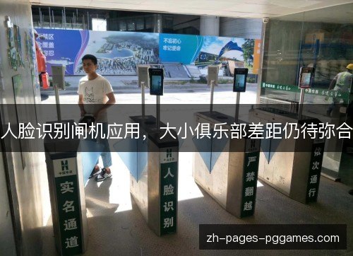 人脸识别闸机应用，大小俱乐部差距仍待弥合