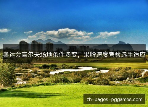 奥运会高尔夫场地条件多变，果岭速度考验选手适应