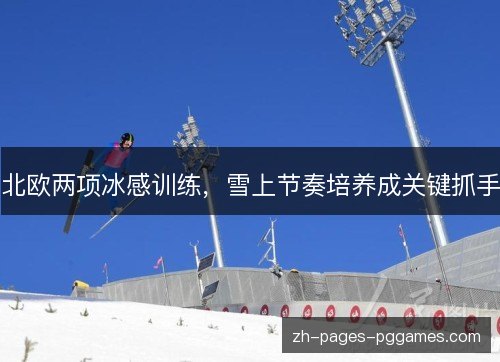 北欧两项冰感训练，雪上节奏培养成关键抓手